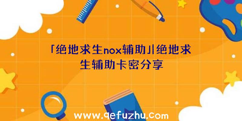 「绝地求生nox辅助」|绝地求生辅助卡密分享